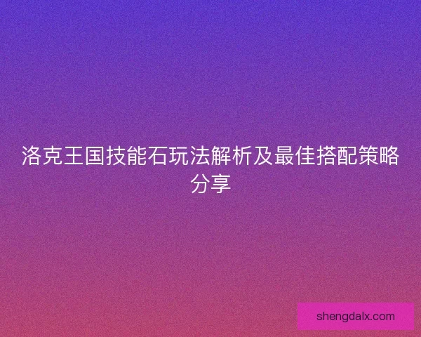 洛克王国技能石玩法解析及最佳搭配策略分享